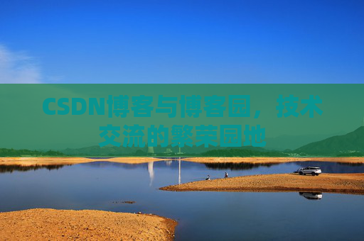 CSDN博客与博客园,技术交流的繁荣园地 CSDN博客与博客园,技术交流的繁荣园地