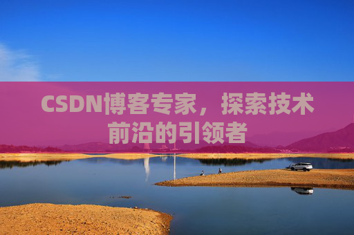 CSDN博客专家,探索技术前沿的引领者